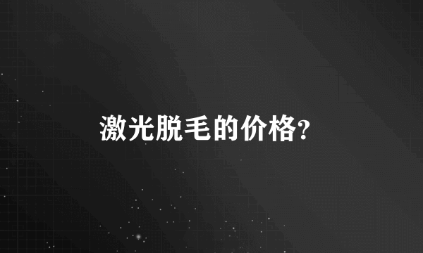 激光脱毛的价格？