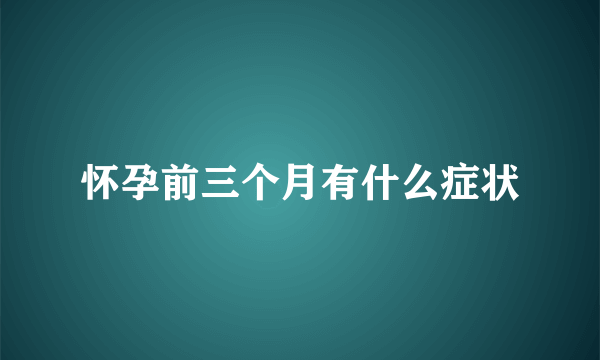 怀孕前三个月有什么症状