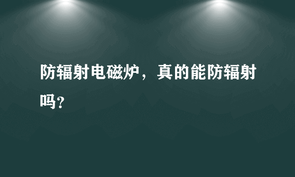 防辐射电磁炉，真的能防辐射吗？