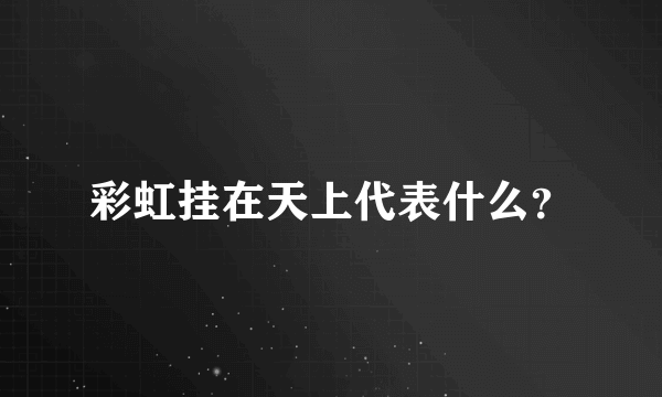 彩虹挂在天上代表什么？