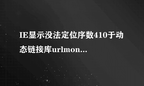 IE显示没法定位序数410于动态链接库urlmon.dll上,我的C盘找不到ie8这个文件夹