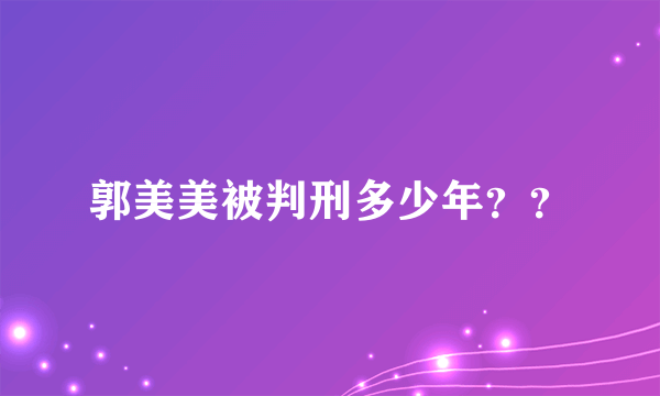 郭美美被判刑多少年？？