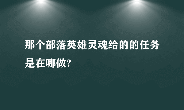 那个部落英雄灵魂给的的任务是在哪做?