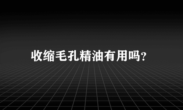 收缩毛孔精油有用吗？