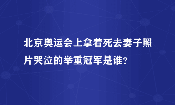 北京奥运会上拿着死去妻子照片哭泣的举重冠军是谁？