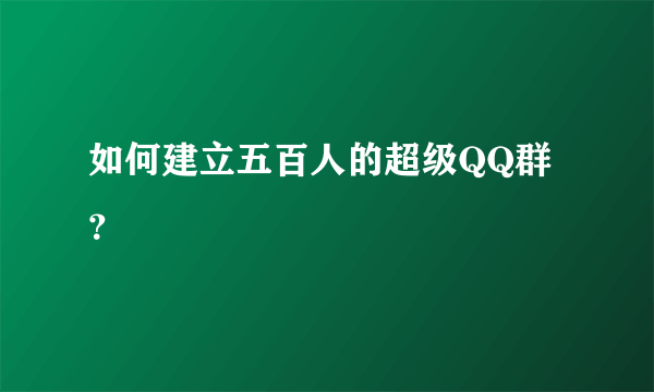 如何建立五百人的超级QQ群？