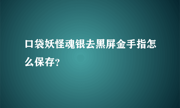 口袋妖怪魂银去黑屏金手指怎么保存？