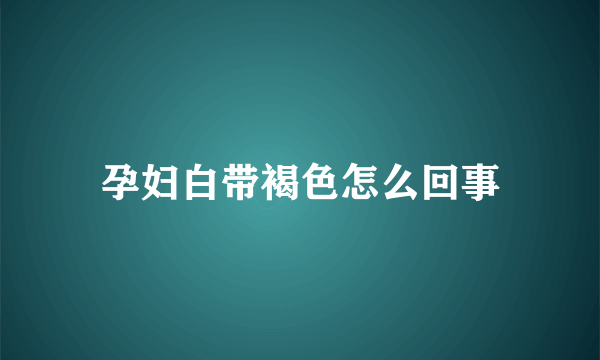 孕妇白带褐色怎么回事