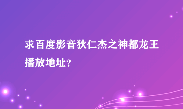 求百度影音狄仁杰之神都龙王播放地址？