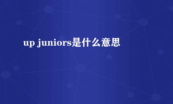 up juniors是什么意思