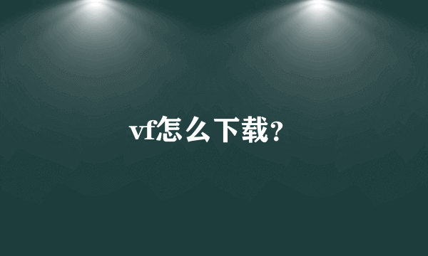 vf怎么下载？