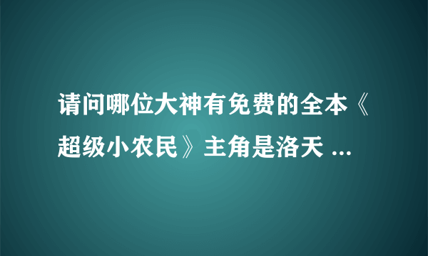 请问哪位大神有免费的全本《超级小农民》主角是洛天 张冰冰，给个链接或发邮件。