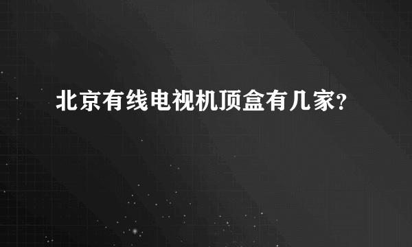 北京有线电视机顶盒有几家？