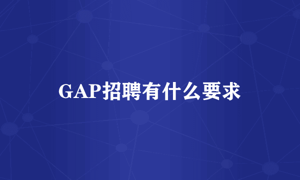 GAP招聘有什么要求