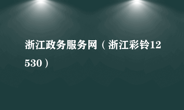 浙江政务服务网（浙江彩铃12530）