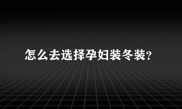 怎么去选择孕妇装冬装？