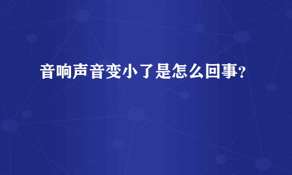 音响声音变小了是怎么回事？