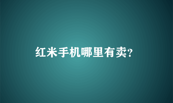 红米手机哪里有卖？