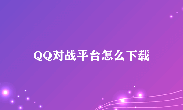 QQ对战平台怎么下载