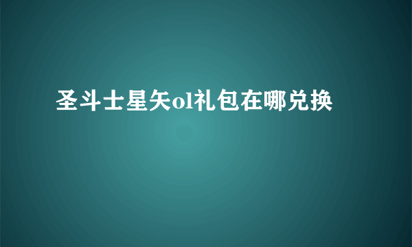 圣斗士星矢ol礼包在哪兑换