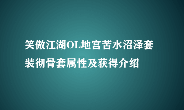 笑傲江湖OL地宫苦水沼泽套装彻骨套属性及获得介绍