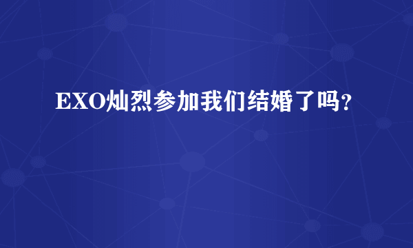 EXO灿烈参加我们结婚了吗？