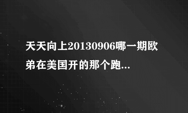 天天向上20130906哪一期欧弟在美国开的那个跑车是什么型？