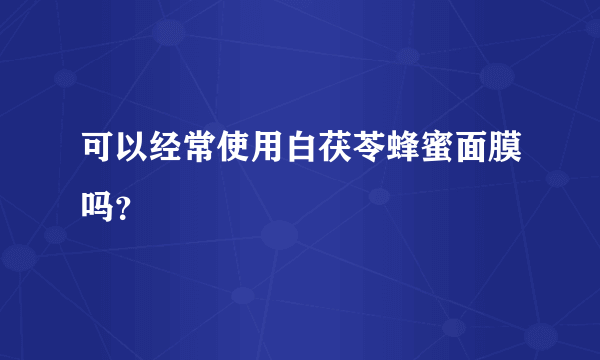 可以经常使用白茯苓蜂蜜面膜吗？