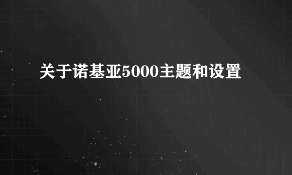 关于诺基亚5000主题和设置