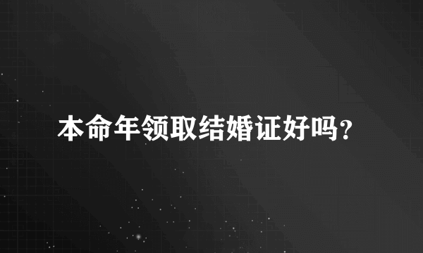 本命年领取结婚证好吗？