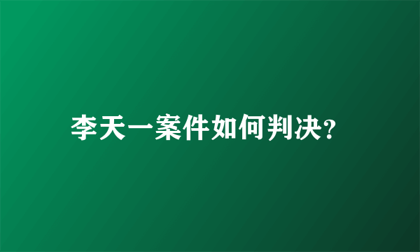 李天一案件如何判决？