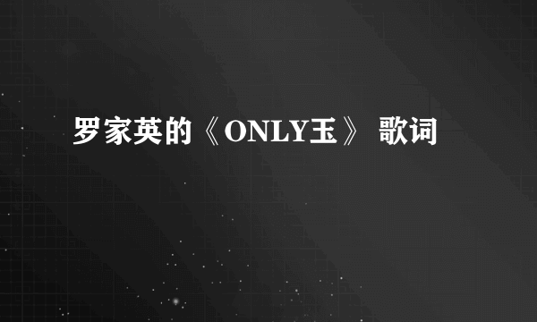 罗家英的《ONLY玉》 歌词