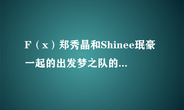 F（x）郑秀晶和Shinee珉豪一起的出发梦之队的中字完整版是哪一期？