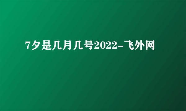 7夕是几月几号2022-飞外网