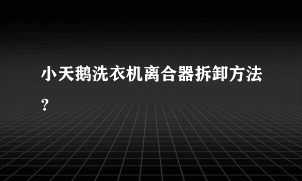 小天鹅洗衣机离合器拆卸方法？