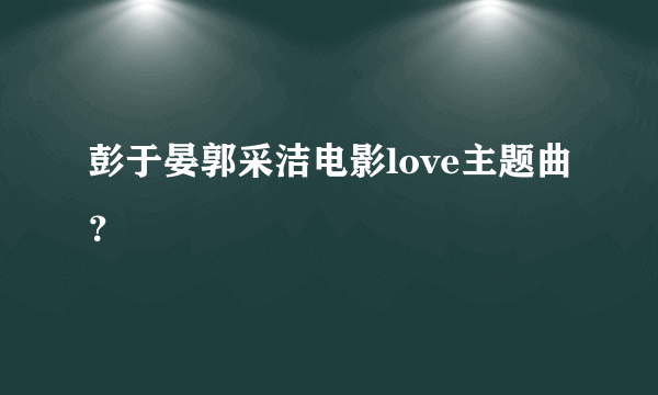 彭于晏郭采洁电影love主题曲？