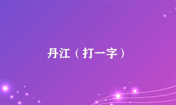 丹江（打一字）