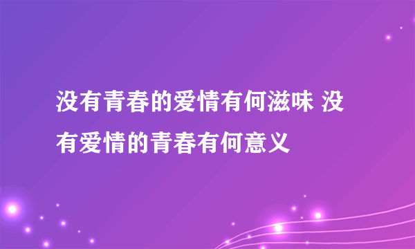 没有青春的爱情有何滋味 没有爱情的青春有何意义