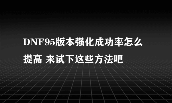 DNF95版本强化成功率怎么提高 来试下这些方法吧