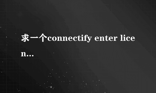 求一个connectify enter license 的KEY。