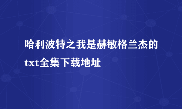 哈利波特之我是赫敏格兰杰的txt全集下载地址