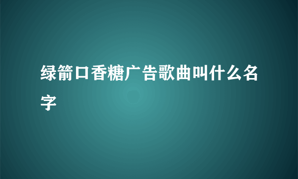 绿箭口香糖广告歌曲叫什么名字