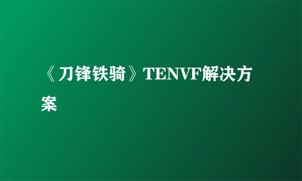 《刀锋铁骑》TENVF解决方案