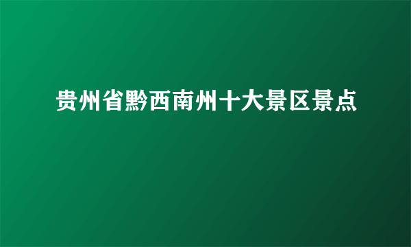 贵州省黔西南州十大景区景点