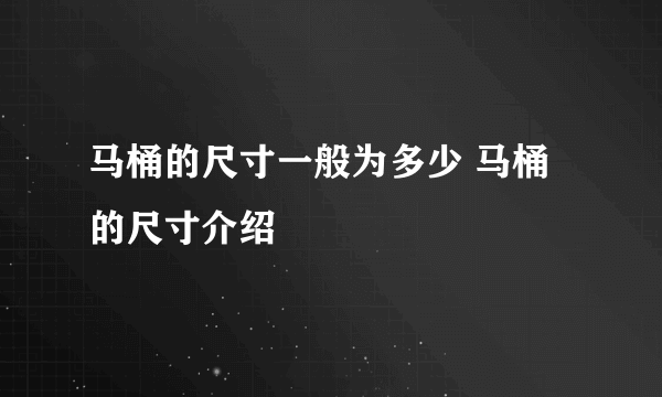 马桶的尺寸一般为多少 马桶的尺寸介绍