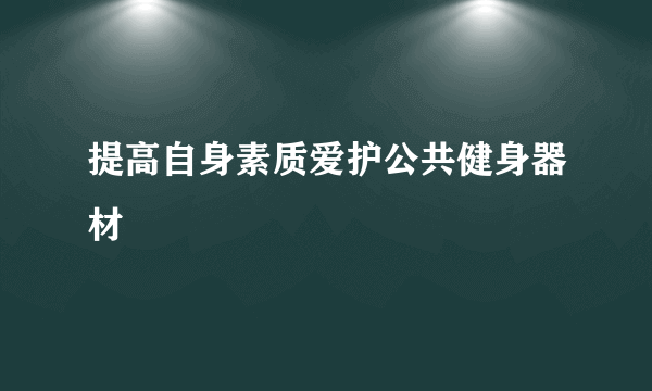 提高自身素质爱护公共健身器材