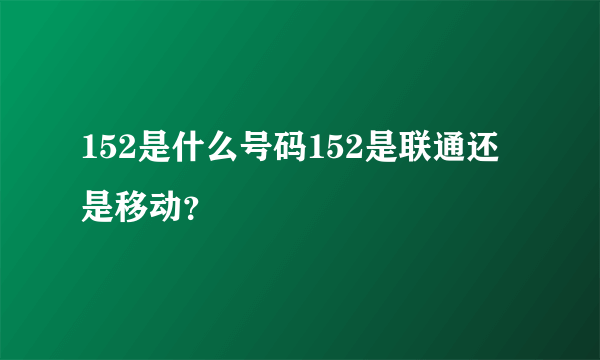 152是什么号码152是联通还是移动？