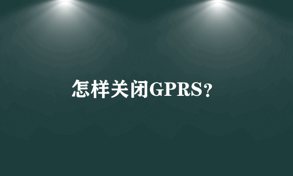 怎样关闭GPRS？