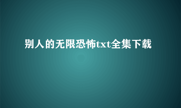 别人的无限恐怖txt全集下载