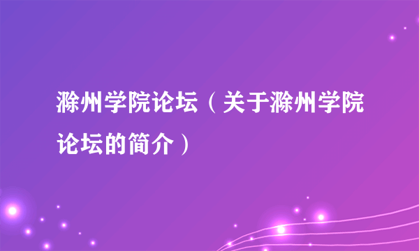 滁州学院论坛（关于滁州学院论坛的简介）